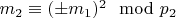 $m_2\equiv (&plusmn; m_1) ^ 2\mod p_2 $