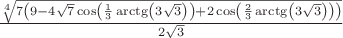 $\frac{\sqrt[4]{7 \left(9-4 \sqrt{7} \cos \left(\frac{1}{3} \arctg
  \left(3 \sqrt{3}\right)\right)+2 \cos \left(\frac{2}{3}
   \arctg\left(3 \sqrt{3}\right)\right)\right)}}{2 \sqrt{3}}$
