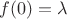 $f(0)=\lambda$