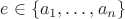 $e\in\{a_1,\ldots,a_n\}$