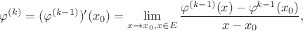$$\varphi^{(k)} = (\varphi^{(k-1)})’(x_0) = \lim\limits_{x\to x_0, x\in E} \frac{\varphi^{(k-1)}(x)-\varphi^{k-1}(x_0)}{x-x_0},$$ $$\varphi^{(k)} = (\varphi^{(k-1)})’(x_0) = \lim\limits_{x\to x_0, x\in E} \frac{\varphi^{(k-1)}(x)-\varphi^{k-1}(x_0)}{x-x_0},$$