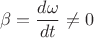 $$\beta=\frac{d\omega}{dt}\ne 0$$