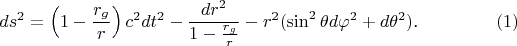 $$ds^2=\left(1-\frac{r_g}r\right)c^2dt^2-\frac{dr^2}{1-\frac{r_g}r}-r^2(\sin^2\theta d\varphi^2+d\theta^2)\text{.}\eqno{(1)}$$