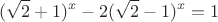 \[
(\sqrt 2  + 1)^x  - 2(\sqrt 2  - 1)^x  = 1