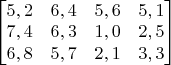 $ \begin{bmatrix} 5,2 & 6,4  & 5,6 & 5,1 \\ 7,4 & 6,3 & 1,0 & 2,5 \\ 6,8 & 5,7 & 2,1 & 3,3 \end{bmatrix} $