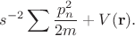 $$s^{-2}\sum \frac{p_n^2}{2m}+V(\mathbf{r}).$$