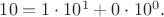$10=1\cdot 10^1+0\cdot 10^0.$
