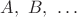 $A,\ B,\ \dots\ $