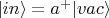 $| in \rangle =a^+| vac \rangle$