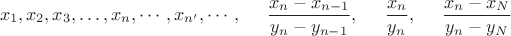 $$x_1, x_2, x_3, \ldots, x_n, \cdots, x_{n'}, \cdots, \;\;\; \;\; \frac{x_n-x_{n-1}}{y_n-y_{n-1}}, \;\;\;\;\;\frac{x_n}{y_n}, \;\;\;\;\; \frac{x_n-x_N}{y_n-y_N} $$