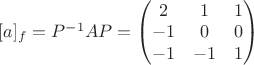 $[a]_f=P^{-1}AP=\begin{pmatrix}
2 & 1 & 1\\ 
-1 & 0 & 0\\ 
-1 & -1 & 1
\end{pmatrix}$