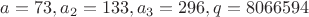 $a=73, a_2=133, a_3=296, q=8066594$