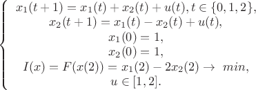 $  
\left\{ \begin{array} {1}
x_1(t+1) = x_1(t) + x_2(t) + u(t), t \in \{0,1,2\},\\
x_2(t+1) = x_1(t) - x_2(t) + u(t),\\
x_1(0) = 1,\\
x_2(0) = 1,\\
I(x) = F(x(2)) = x_1(2) - 2 x_2(2) \rightarrow\ min,\\
u \in [1,2].
\end{array} \right
$