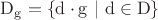 $\mathrm{D_g=\left\lbrace d\cdot g\ |\ d\in D\right\rbrace}$