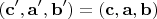 $$\left( {{\mathbf{c',a',b'}}} \right) = \left( {{\mathbf{c,a,b}}} \right)$$