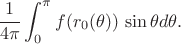 $$ \dfrac{1}{4\pi}\int_{0}^{\pi} f(r_0(\theta)) \, \sin \theta d\theta.$$