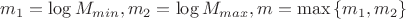 $m_1=\log M_{min}, m_2=\log M_{max}, m=\max\left\{m_1,m_2\right\}$