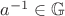 $a^{-1} \in \mathbb {G}$