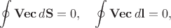 $$\oint\mathbf{Vec}\,d\mathbf{S}=0,\quad\oint\mathbf{Vec}\,d\mathbf{l}=0,$$