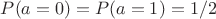 $ P(a=0)=P(a=1)=1/2  $
