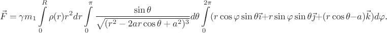 $$\vec F=\gamma m_1\int\limits_0^R\rho(r)r^2dr\int\limits_0^{\pi}\frac{\sin\theta}{\sqrt{(r^2-2ar\cos\theta+a^2)^3}}d\theta\int\limits_0^{2\pi}(r\cos\varphi\sin\theta\vec\imath+r\sin\varphi\sin\theta\vec\jmath+(r\cos\theta-a)\vec k)d\varphi\text{.}$$