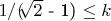 $ 1/($\sqrt[]{2}$ - 1)  \le k $