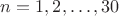 $n=1,2,\ldots,30$ $n=1,2,\ldots,30$