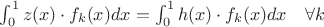 $\int_{0}^{1} z(x) \cdot f_k(x) dx = \int_{0}^{1} h(x) \cdot f_k(x) dx \quad \forall k$