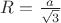 $R=\frac{a}{\sqrt3}}$