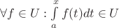$\forall f \in U: \int\limits_{a}^{x}f(t) dt \in U$ $\forall f \in U: \int\limits_{a}^{x}f(t) dt \in U$