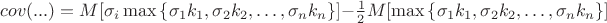 $cov(...) = M[\sigma_i\max{\{\sigma_1k_1,\sigma_2k_2,\ldots,\sigma_nk_n\}}]-\frac{1}{2}M[\max{\{\sigma_1k_1,\sigma_2k_2,\ldots,\sigma_nk_n\}}]$