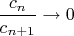 $\dfrac{c_{n}}{c_{n+1}}\to 0$