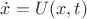 $\dot{x} = U(x,t)$