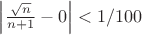 $\left\lvert\frac{\sqrt{n}}{n+1}-0\right\rvert<1/100$
