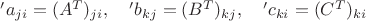 $'a_{ji}=(A^T)_{ji},\quad 'b_{kj}=(B^T)_{kj}, \quad 'c_{ki}=(C^T)_{ki}$