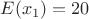 $E(x_1)=20$