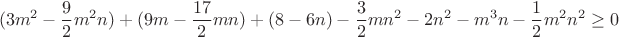$$(3 m^2 - \frac{9}{2} m^2 n) + (9m-\frac{17}2 m n) + (8-6n) - \frac{3}{2}mn^2 - 2n^2 - m^3 n - \frac{1}{2} m^2 n^2\geq 0$$
