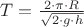 $T = \frac{2 \cdot \pi \cdot R}{\sqrt{2 \cdot g \cdot h}}$