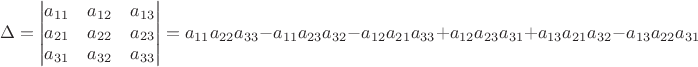 $$\Delta = 
\begin{vmatrix} a_{11} & a_{12} & a_{13} \\ a_{21} & a_{22} & a_{23} \\ a_{31} & a_{32} & a_{33} \end{vmatrix} 
= a_{11}a_{22}a_{33} - a_{11}a_{23}a_{32}  - a_{12}a_{21}a_{33}+ a_{12}a_{23}a_{31} + a_{13}a_{21}a_{32} - a_{13}a_{22}a_{31}$$