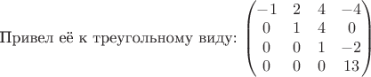 $$

Привел её к треугольному виду:
\begin{pmatrix}
-1 & 2 & 4 & -4  \\  
0 & 1 & 4 & 0  \\                            
0 & 0 & 1 & -2 \\
0 & 0 & 0 & 13 \\ 
\end{pmatrix}
$$