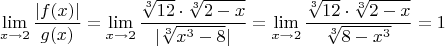 $$\lim_{x\to 2} \frac {|f(x)|} {g(x)}=\lim_{x\to 2} \frac {\sqrt[3] {12} \cdot \sqrt[3] {2-x}} {|\sqrt[3] {x^3-8}|}=\lim_{x\to 2} \frac {\sqrt[3] {12} \cdot \sqrt[3] {2-x}} {\sqrt[3] {8-x^3}}=1$$