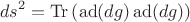 $$ds^2=\operatorname{Tr}\left(\operatorname{ad}(dg)\operatorname{ad}(dg)\right)$$