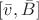 $ [ \bar{v} , \bar{B}] $
