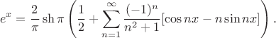 $$e^x = \frac 2 {\pi} \sh\pi \left(\frac 1 2 + \sum_{n=1}^{\infty}\frac {(-1)^n} {n^2+1} [\cos nx - n \sin nx] \right).$$
