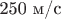 250 \text{м/с}$