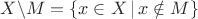 $X\backslash M=\{x\in X\,|\,x\notin M\}$