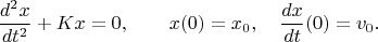 $$\dfrac{d^2x}{dt^2}+Kx=0,\qquad x(0)=x_0,\quad \dfrac{dx}{dt}(0)=v_0.$$