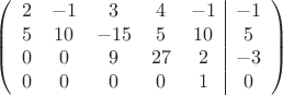 $$\left(\begin{array}{ccccc|c}
2& -1& 3&4&-1&-1\\
5&10& -15&5&10&5\\
0&0&9&27&2&-3\\
0& 0& 0& 0&1&0\\
\end{array}\right)$$