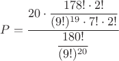 $P=\displaystyle\frac{20\cdot\displaystyle\frac{178!\cdot2!}{(9!)^{19}\cdot7!\cdot2!}}{\displaystyle\frac{180!}{(9!)^{20}}}$