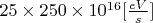$25\times 250 \times 10^{16}  [\frac{eV}{s}]$